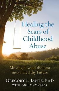 Cover image for Healing the Scars of Childhood Abuse - Moving beyond the Past into a Healthy Future