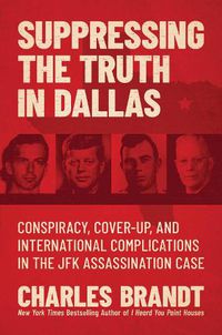 Cover image for Suppressing the Truth in Dallas: Conspiracy, Cover-Up, and International Complications in the JFK Assassination Case