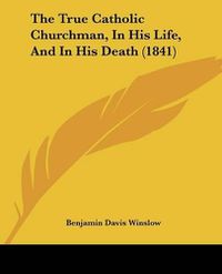 Cover image for The True Catholic Churchman, in His Life, and in His Death (1841)