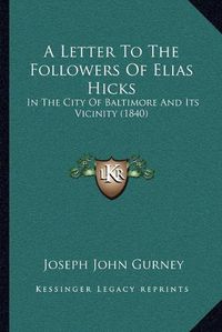 Cover image for A Letter to the Followers of Elias Hicks: In the City of Baltimore and Its Vicinity (1840)