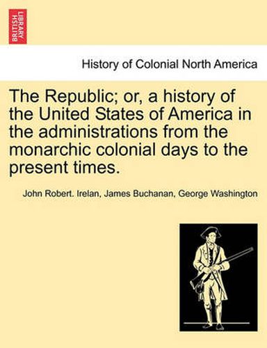 Cover image for The Republic; Or, a History of the United States of America in the Administrations from the Monarchic Colonial Days to the Present Times.