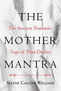 Cover image for The Mother Mantra: The Ancient Shamanic Yoga of Non-Duality