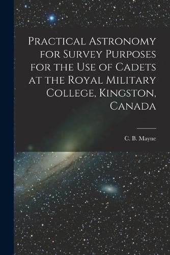 Practical Astronomy for Survey Purposes for the Use of Cadets at the Royal Military College, Kingston, Canada [microform]