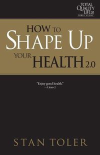 Cover image for How to Shape Up Your Health (Tql 2.0 Bible Study Series): Strategies for Purposeful Living