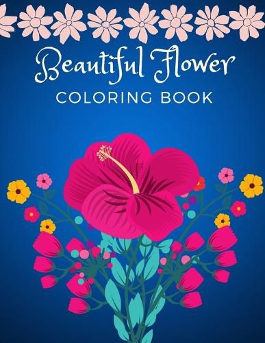 Cover image for Beautiful Flower Coloring Book: Adult Flower Designs For Stress Relief, Relaxation And Creativity