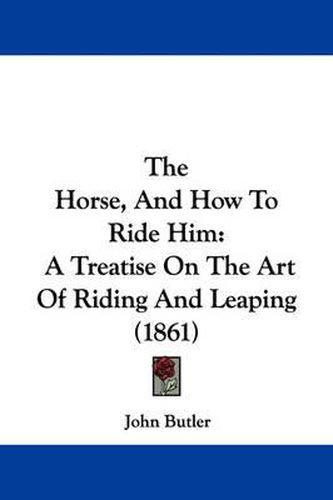 Cover image for The Horse, and How to Ride Him: A Treatise on the Art of Riding and Leaping (1861)