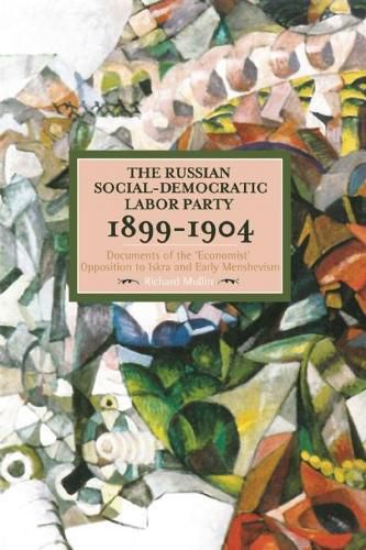 The Russian Social-democratic Labour Party, 1899-1904: Documents of the Economist Opposition to Iskra and Early Menshevism: Historical Materialism, Volume 84