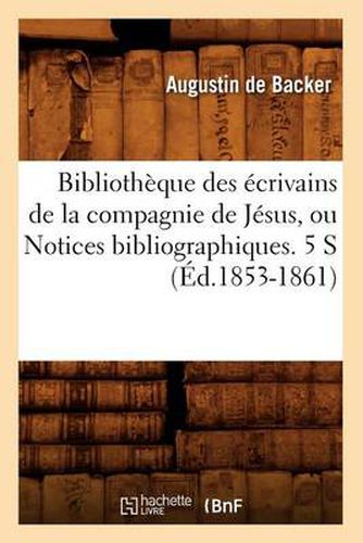 Bibliotheque Des Ecrivains de la Compagnie de Jesus, Ou Notices Bibliographiques. 5 S (Ed.1853-1861)