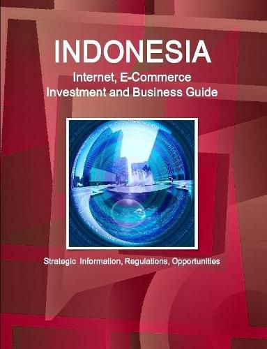 Cover image for Indonesia Internet, E-Commerce Investment and Business Guide - Strategic Information, Regulations, Opportunities