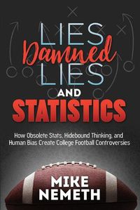 Cover image for Lies, Damned Lies and Statistics: How Obsolete Stats, Hidebound Thinking, and Human Bias Create College Football Controversies