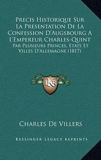 Cover image for Precis Historique Sur La Presentation de La Confession D'Augsbourg A L'Empereur Charles-Quint: Par Plusieurs Princes, Etats Et Villes D'Allemagne (1817)