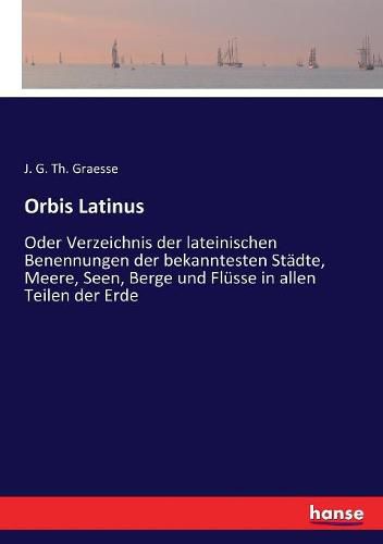 Cover image for Orbis Latinus: Oder Verzeichnis der lateinischen Benennungen der bekanntesten Stadte, Meere, Seen, Berge und Flusse in allen Teilen der Erde