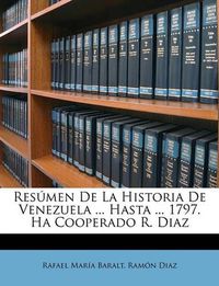 Cover image for Resmen de La Historia de Venezuela ... Hasta ... 1797. Ha Cooperado R. Diaz