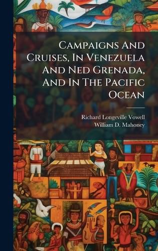 Cover image for Campaigns And Cruises, In Venezuela And Ned Grenada, And In The Pacific Ocean