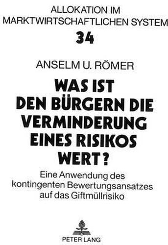 Cover image for Was Ist Den Buergern Die Verminderung Eines Risikos Wert?: Eine Anwendung Des Kontingenten Bewertungsansatzes Auf Das Giftmuellrisiko