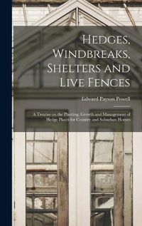 Cover image for Hedges, Windbreaks, Shelters and Live Fences; a Treatise on the Planting, Growth and Management of Hedge Plants for Country and Suburban Homes