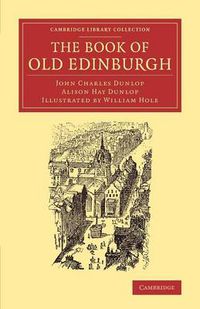 Cover image for The Book of Old Edinburgh: And Hand-Book to the 'Old Edinburgh Street' Designed by Sydney Mitchell, Architect, for the International Exhibition of Industry, Science, and Art, Edinburgh, 1886