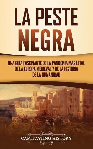 Cover image for La peste negra: Una guia fascinante de la pandemia mas letal de la Europa medieval y de la historia de la humanidad