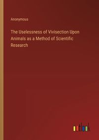 Cover image for The Uselessness of Vivisection Upon Animals as a Method of Scientific Research