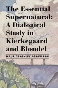 Cover image for The Essential Supernatural - A Dialogical Study in Kierkegaard and Blondel