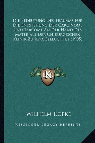 Cover image for Die Bedeutung Des Traumas Fur Die Entstehung Der Carcinome Und Sarcome an Der Hand Des Materials Der Chirurgischen Klinik Zu Jena Beleuchtet (1905)