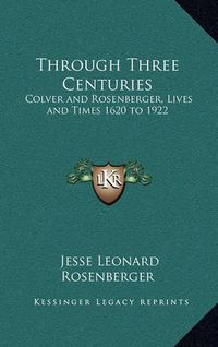 Cover image for Through Three Centuries: Colver and Rosenberger, Lives and Times 1620 to 1922