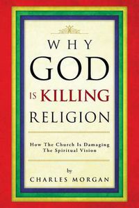 Cover image for Why God Is Killing Religion: How the Church Is Damaging the Spiritual Vision