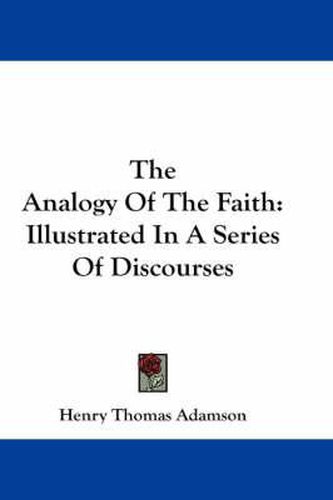 Cover image for The Analogy of the Faith: Illustrated in a Series of Discourses