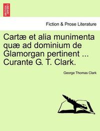 Cover image for Cartae et alia munimenta quae ad dominium de Glamorgan pertinent ... Curante G. T. Clark. Vol. IV