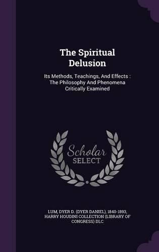 Cover image for The Spiritual Delusion: Its Methods, Teachings, and Effects: The Philosophy and Phenomena Critically Examined