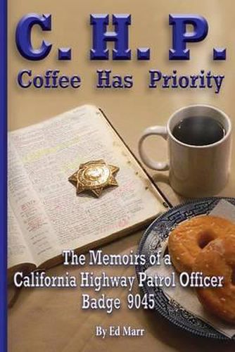 Cover image for C.H.P. - Coffee Has Priority: The Memoirs of a California Highway Patrol Officer Badge 9045