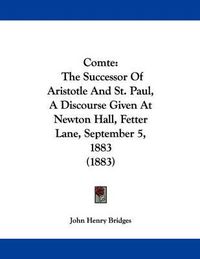 Cover image for Comte: The Successor of Aristotle and St. Paul, a Discourse Given at Newton Hall, Fetter Lane, September 5, 1883 (1883)