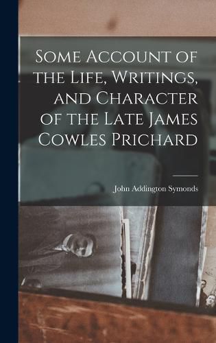 Cover image for Some Account of the Life, Writings, and Character of the Late James Cowles Prichard