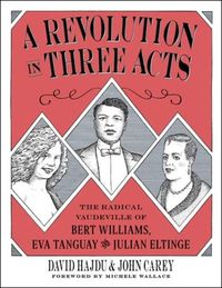 Cover image for A Revolution in Three Acts: The Radical Vaudeville of Bert Williams, Eva Tanguay, and Julian Eltinge