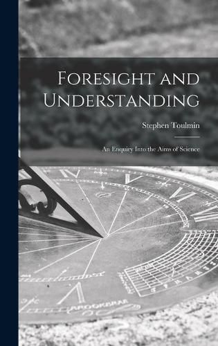 Cover image for Foresight and Understanding; an Enquiry Into the Aims of Science