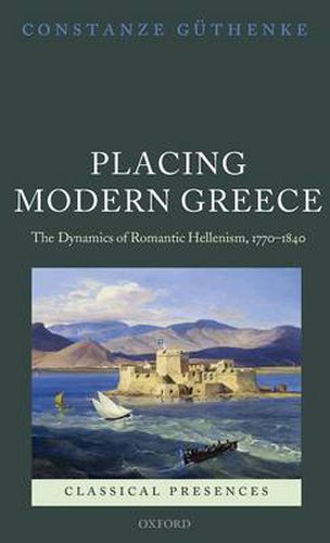 Cover image for Placing Modern Greece: The Dynamics of Romantic Hellenism, 1770-1840