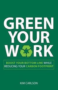 Cover image for Green Your Work: Boost Your Bottom Line While Reducing Your Eco-Footprint