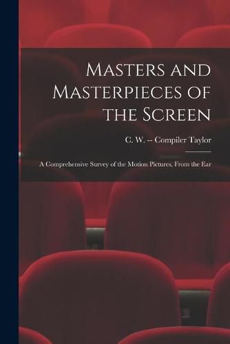 Cover image for Masters and Masterpieces of the Screen: a Comprehensive Survey of the Motion Pictures, From the Ear