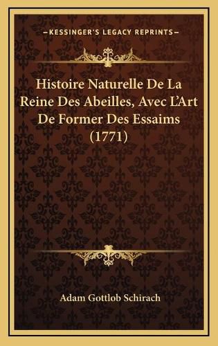 Cover image for Histoire Naturelle de La Reine Des Abeilles, Avec L'Art de Former Des Essaims (1771)