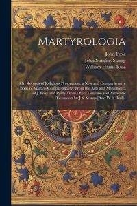 Cover image for Martyrologia; Or, Records of Religious Persecution, a New and Comprehensive Book of Martyrs Compiled Partly From the Acts and Monuments of J. Foxe and Partly From Other Genuine and Authentic Documents by J.S. Stamp [And W.H. Rule]