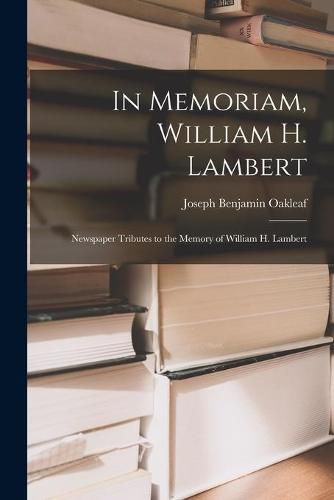 In Memoriam, William H. Lambert: Newspaper Tributes to the Memory of William H. Lambert