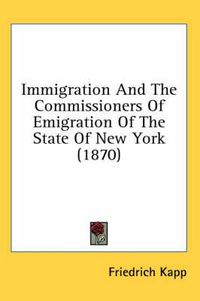 Cover image for Immigration and the Commissioners of Emigration of the State of New York (1870)