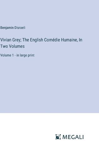 Vivian Grey; The English Comedie Humaine, In Two Volumes