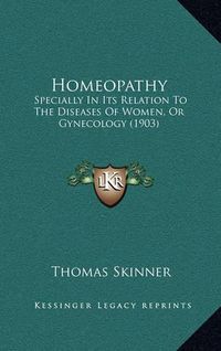 Cover image for Homeopathy: Specially in Its Relation to the Diseases of Women, or Gynecology (1903)