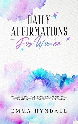 Cover image for Daily Affirmations For Women: 365 Days of Positive, Empowering & Inspirational Affirmations To Support Growth & Recovery.