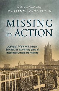 Cover image for Missing in Action: Australia's World War I Grave Services, an astonishing true story of misconduct, fraud and hoaxing