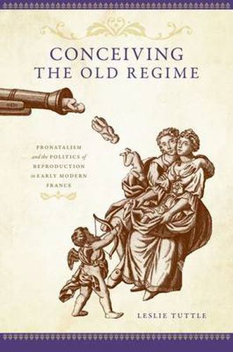 Cover image for Conceiving the Old Regime: Pronatalism and the Politics of Reproduction in Early Modern France