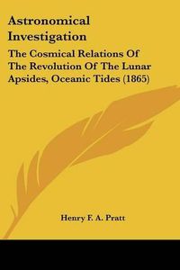 Cover image for Astronomical Investigation: The Cosmical Relations of the Revolution of the Lunar Apsides, Oceanic Tides (1865)