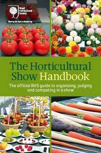 Cover image for The Horticultural Show Handbook: The Official RHS Guide to Organising, Judging and Competing in a Show