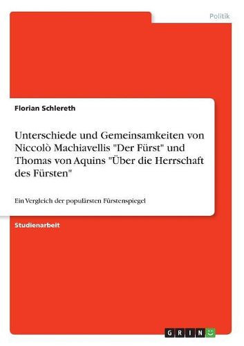 Unterschiede und Gemeinsamkeiten von Niccolo Machiavellis "Der Fuerst" und Thomas von Aquins "UEber die Herrschaft des Fuersten"